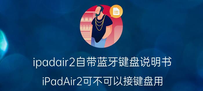 ipadair2自带蓝牙键盘说明书 iPadAir2可不可以接键盘用？